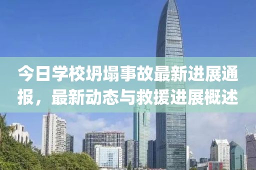 今日学校坍塌事故最新进展通报，最新动态与救援进展概述