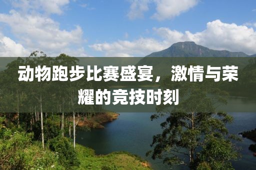 动物跑步比赛盛宴，激情与荣耀的竞技时刻