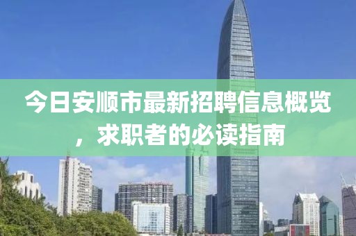 今日安顺市最新招聘信息概览，求职者的必读指南