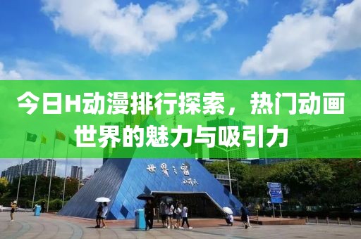 今日H动漫排行探索，热门动画世界的魅力与吸引力