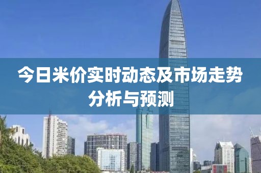 今日米价实时动态及市场走势分析与预测