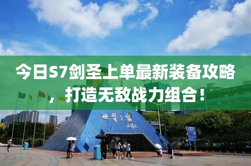 今日S7剑圣上单最新装备攻略，打造无敌战力组合！