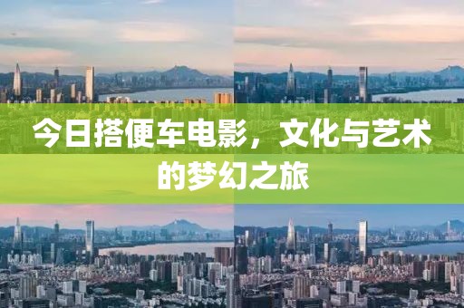 今日搭便车电影，文化与艺术的梦幻之旅