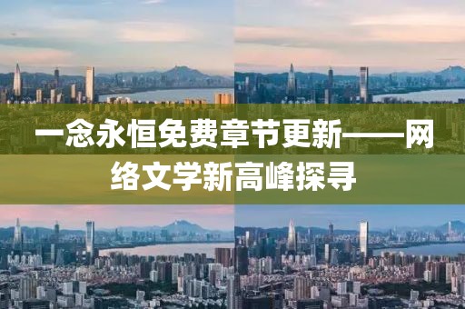 一念永恒免费章节更新——网络文学新高峰探寻