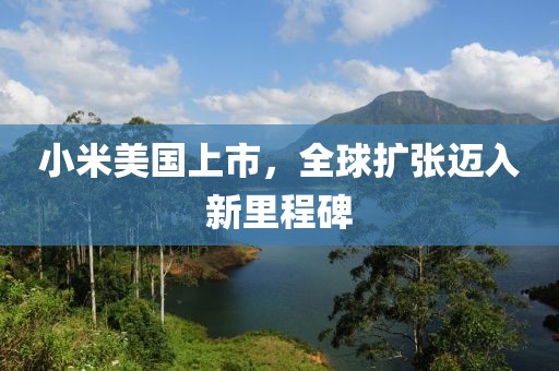 小米美国上市，全球扩张迈入新里程碑