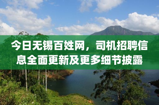 今日无锡百姓网，司机招聘信息全面更新及更多细节披露