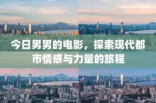 今日男男的电影，探索现代都市情感与力量的旅程