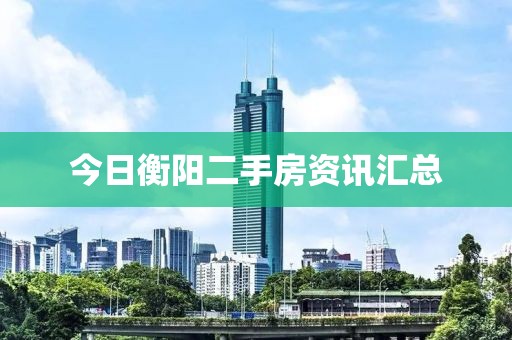 今日衡阳二手房资讯汇总