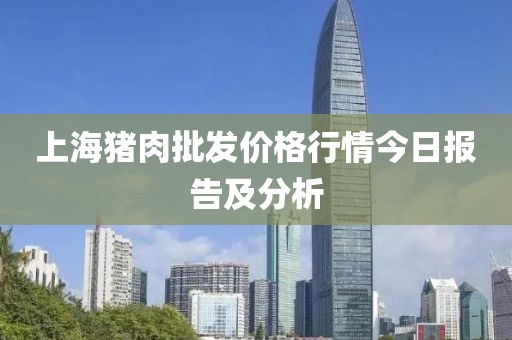 上海猪肉批发价格行情今日报告及分析