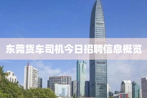 东莞货车司机今日招聘信息概览