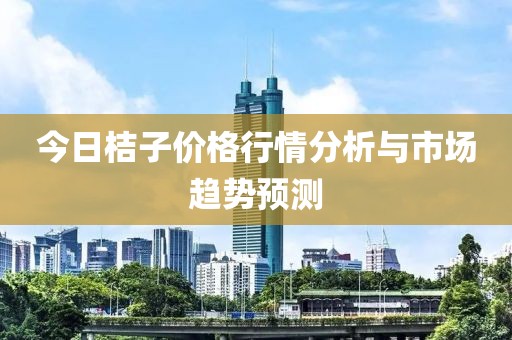 今日桔子价格行情分析与市场趋势预测