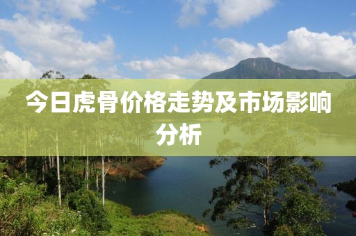 今日虎骨价格走势及市场影响分析