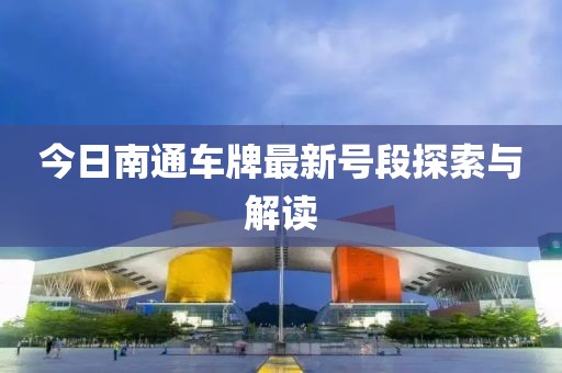 今日南通车牌最新号段探索与解读