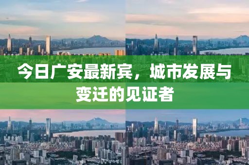 今日广安最新宾，城市发展与变迁的见证者