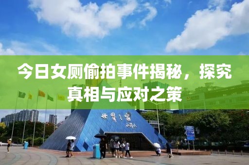 今日女厕偷拍事件揭秘，探究真相与应对之策