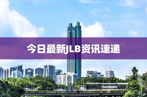 今日最新JLB资讯速递