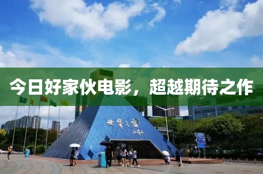 今日好家伙电影，超越期待之作