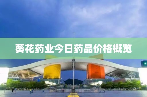 葵花药业今日药品价格概览