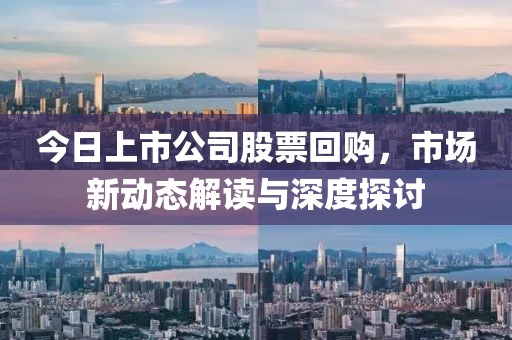 今日上市公司股票回购，市场新动态解读与深度探讨