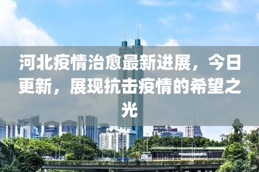 河北疫情治愈最新进展，今日更新，展现抗击疫情的希望之光