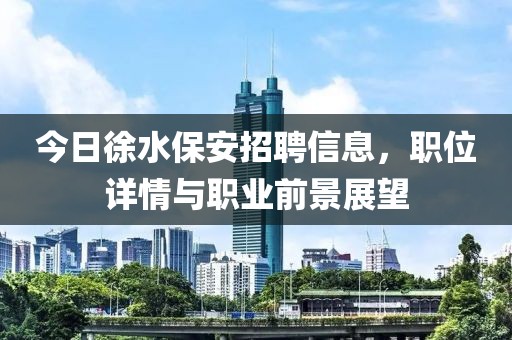 今日徐水保安招聘信息，职位详情与职业前景展望