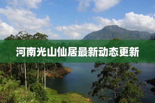 河南光山仙居最新动态更新