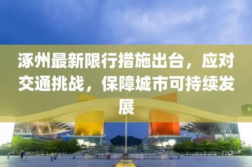 涿州最新限行措施出台，应对交通挑战，保障城市可持续发展