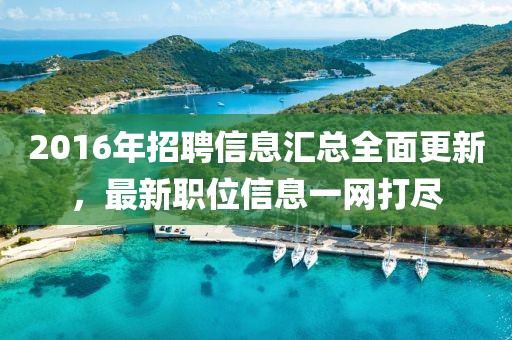 2016年招聘信息汇总全面更新，最新职位信息一网打尽