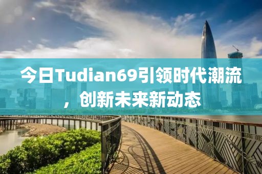 今日Tudian69引领时代潮流，创新未来新动态