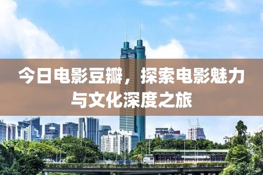 今日电影豆瓣，探索电影魅力与文化深度之旅