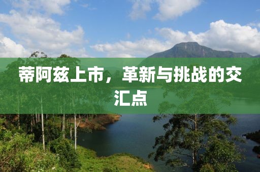 蒂阿兹上市，革新与挑战的交汇点