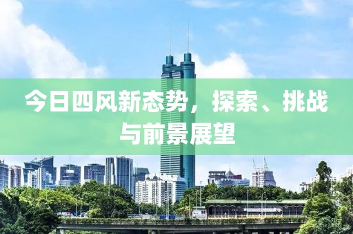 今日四风新态势，探索、挑战与前景展望
