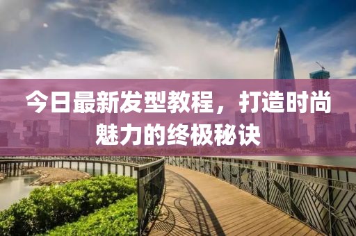 今日最新发型教程，打造时尚魅力的终极秘诀