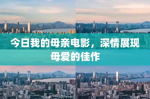 今日我的母亲电影，深情展现母爱的佳作