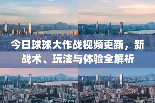 今日球球大作战视频更新，新战术、玩法与体验全解析