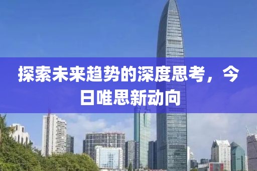 探索未来趋势的深度思考，今日唯思新动向