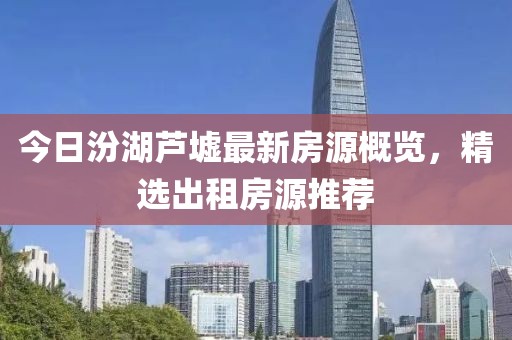 今日汾湖芦墟最新房源概览，精选出租房源推荐