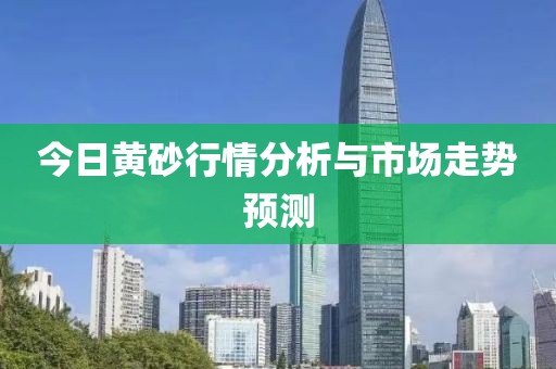 今日黄砂行情分析与市场走势预测
