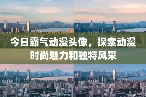 今日霸气动漫头像，探索动漫时尚魅力和独特风采