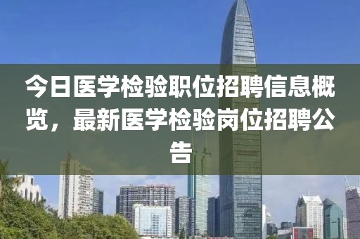 今日医学检验职位招聘信息概览，最新医学检验岗位招聘公告