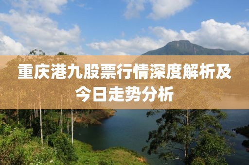 重庆港九股票行情深度解析及今日走势分析