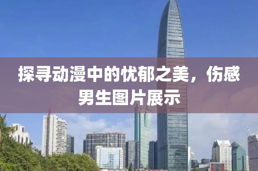 探寻动漫中的忧郁之美，伤感男生图片展示