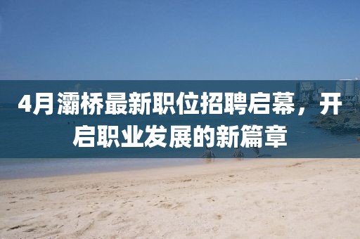4月灞桥最新职位招聘启幕，开启职业发展的新篇章