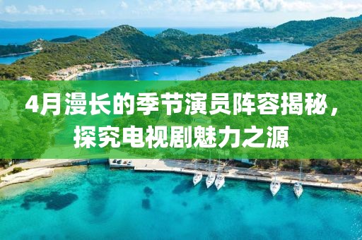 4月漫长的季节演员阵容揭秘，探究电视剧魅力之源