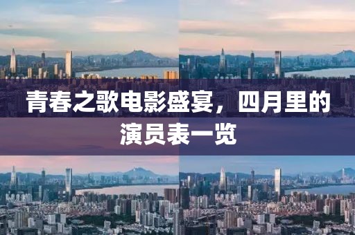 青春之歌电影盛宴，四月里的演员表一览