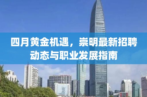 四月黄金机遇，崇明最新招聘动态与职业发展指南