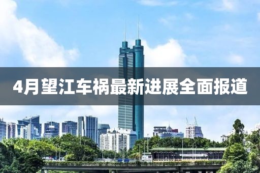 4月望江车祸最新进展全面报道