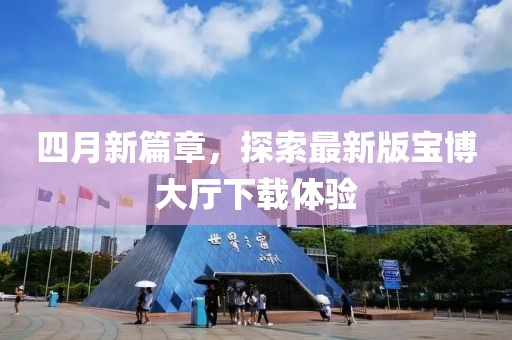 四月新篇章，探索最新版宝博大厅下载体验