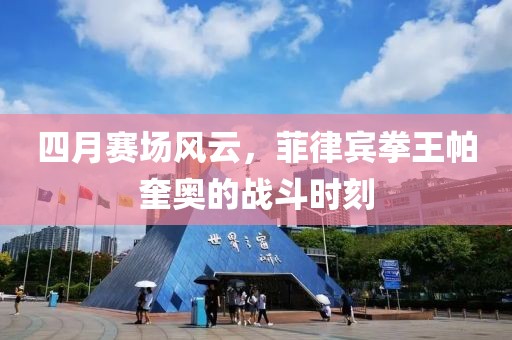 四月赛场风云，菲律宾拳王帕奎奥的战斗时刻