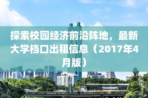 探索校园经济前沿阵地，最新大学档口出租信息（2017年4月版）